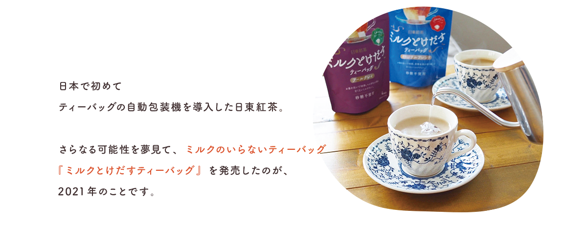 日本で初めてティーバッグの自動包装機を導入した日東紅茶。さらなる可能性を夢見て、ミルクのいらないティーバッグ『ミルクとけだすティーバッグ』を発売したのが、2021年のことです。