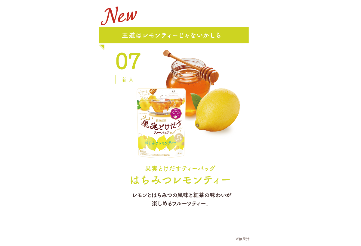 07：新人 王道はレモンティーじゃないかしら 果実とけだすティーバッグはちみつレモンティー レモンとはちみつの風味と紅茶の味わいが楽しめるフルーツティー。※無果汁