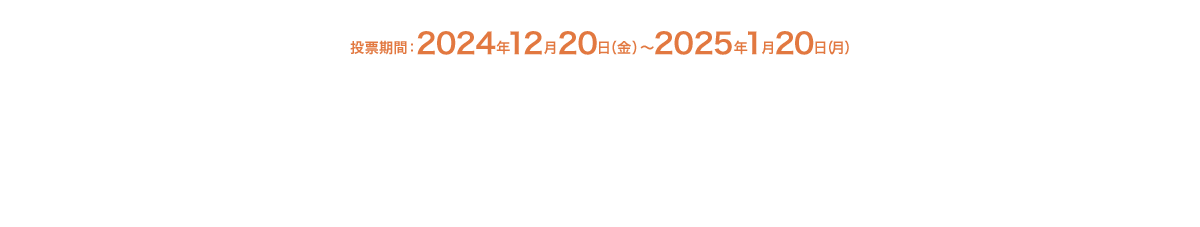 投票期間：2024年12月20日（金）～2025年1月20日（月）