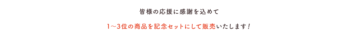 皆様の応援に感謝を込めて1〜3位の商品を記念セットにして販売いたします！